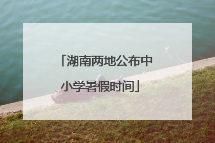 湖南两地公布中小学暑假时间